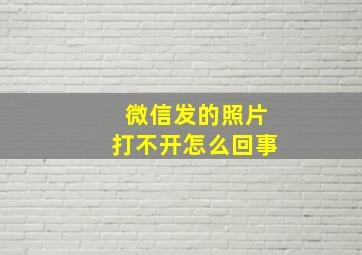 微信发的照片打不开怎么回事