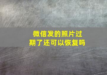 微信发的照片过期了还可以恢复吗