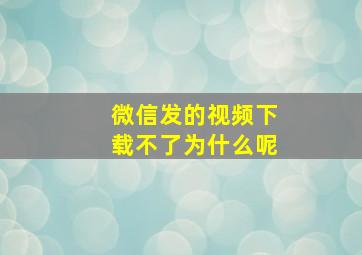 微信发的视频下载不了为什么呢