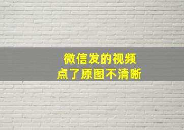 微信发的视频点了原图不清晰