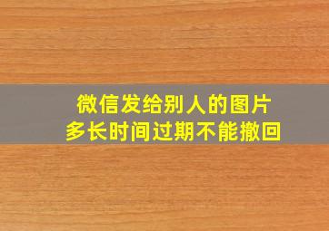 微信发给别人的图片多长时间过期不能撤回