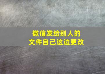 微信发给别人的文件自己这边更改