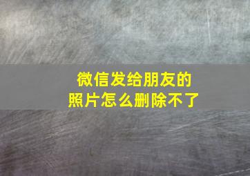 微信发给朋友的照片怎么删除不了