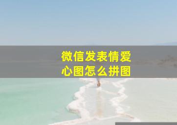 微信发表情爱心图怎么拼图