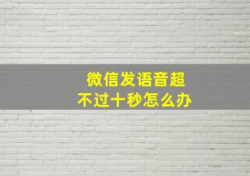 微信发语音超不过十秒怎么办