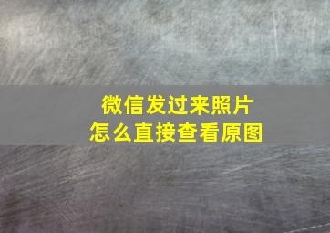 微信发过来照片怎么直接查看原图