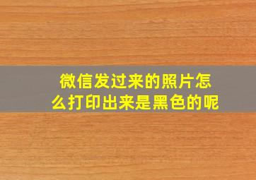 微信发过来的照片怎么打印出来是黑色的呢