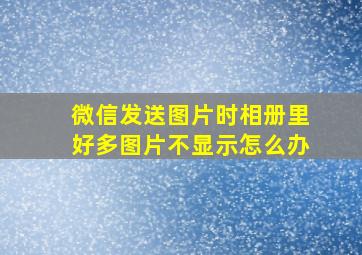 微信发送图片时相册里好多图片不显示怎么办