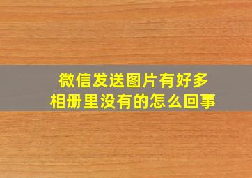 微信发送图片有好多相册里没有的怎么回事