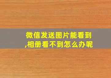 微信发送图片能看到,相册看不到怎么办呢