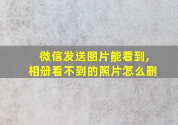 微信发送图片能看到,相册看不到的照片怎么删