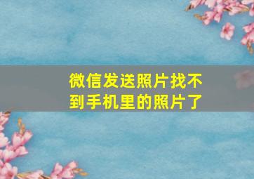 微信发送照片找不到手机里的照片了