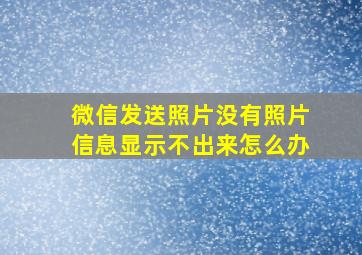 微信发送照片没有照片信息显示不出来怎么办