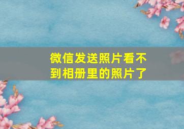 微信发送照片看不到相册里的照片了