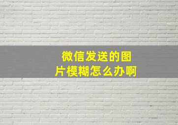 微信发送的图片模糊怎么办啊