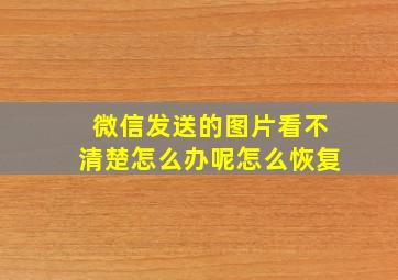 微信发送的图片看不清楚怎么办呢怎么恢复