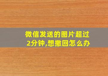 微信发送的图片超过2分钟,想撤回怎么办