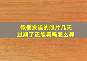 微信发送的照片几天过期了还能看吗怎么弄