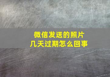 微信发送的照片几天过期怎么回事