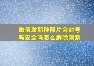 微信发那种照片会封号吗安全吗怎么解除限制