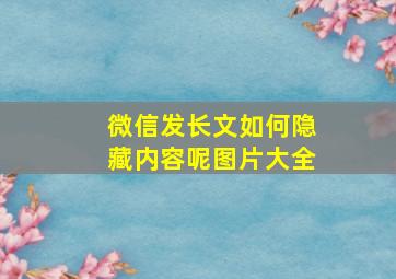 微信发长文如何隐藏内容呢图片大全