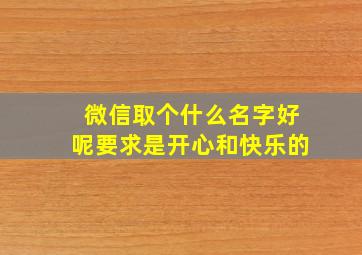 微信取个什么名字好呢要求是开心和快乐的