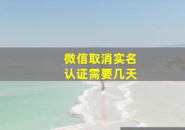 微信取消实名认证需要几天