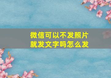 微信可以不发照片就发文字吗怎么发