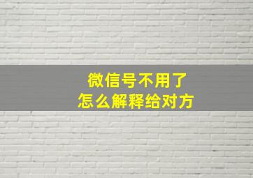 微信号不用了怎么解释给对方