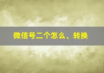 微信号二个怎么、转换