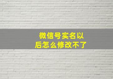 微信号实名以后怎么修改不了