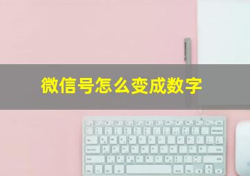 微信号怎么变成数字