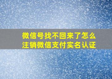 微信号找不回来了怎么注销微信支付实名认证