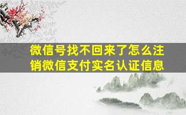 微信号找不回来了怎么注销微信支付实名认证信息