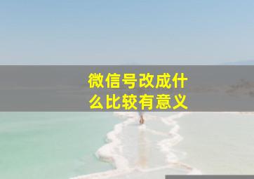 微信号改成什么比较有意义