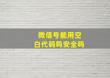 微信号能用空白代码吗安全吗