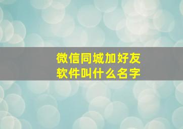 微信同城加好友软件叫什么名字