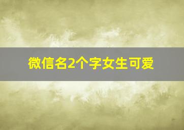 微信名2个字女生可爱