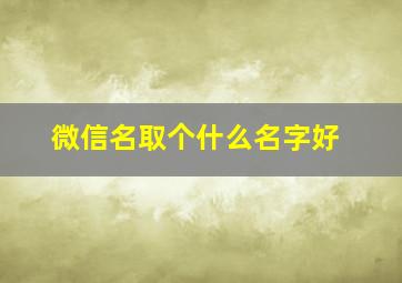 微信名取个什么名字好