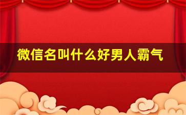 微信名叫什么好男人霸气