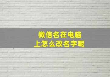 微信名在电脑上怎么改名字呢