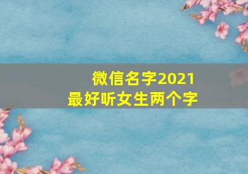 微信名字2021最好听女生两个字