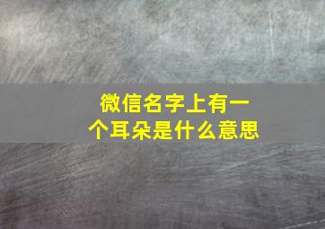 微信名字上有一个耳朵是什么意思