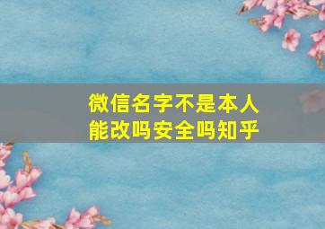 微信名字不是本人能改吗安全吗知乎