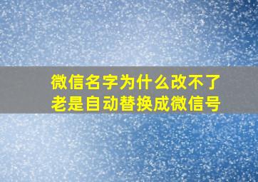 微信名字为什么改不了老是自动替换成微信号