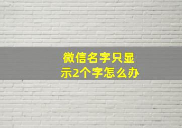 微信名字只显示2个字怎么办