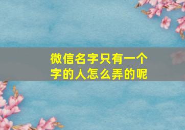 微信名字只有一个字的人怎么弄的呢