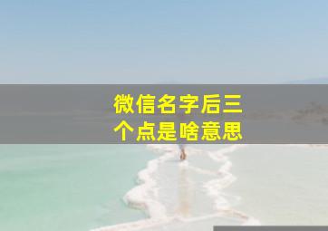 微信名字后三个点是啥意思