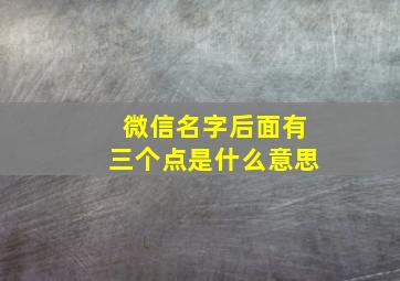 微信名字后面有三个点是什么意思