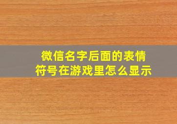 微信名字后面的表情符号在游戏里怎么显示